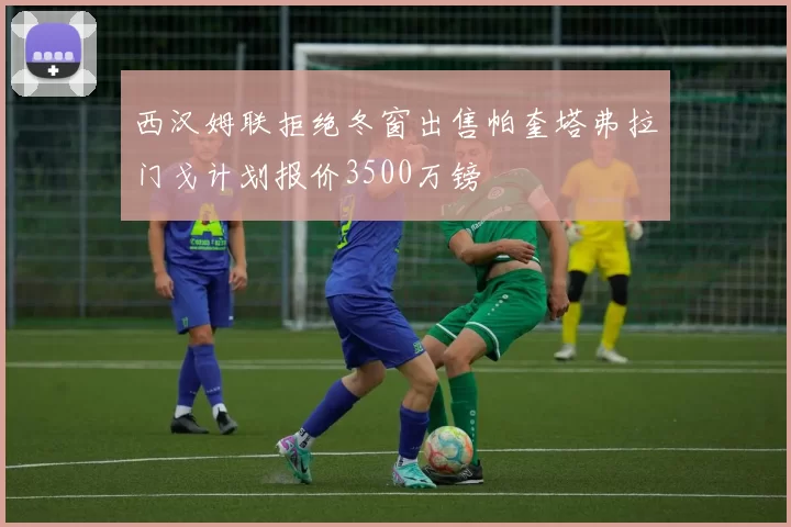 西汉姆联拒绝冬窗出售帕奎塔弗拉门戈计划报价3500万镑