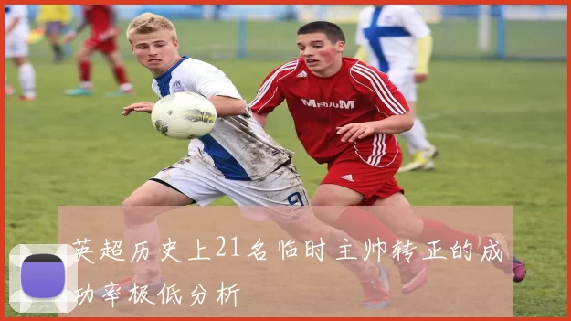 英超历史上21名临时主帅转正的成功率极低分析