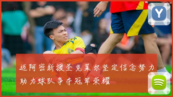 迈阿密新援圣克莱尔坚定信念努力助力球队争夺冠军荣耀