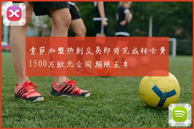 索萨加盟热刺交易即将完成转会费1500万欧元合同期限五年